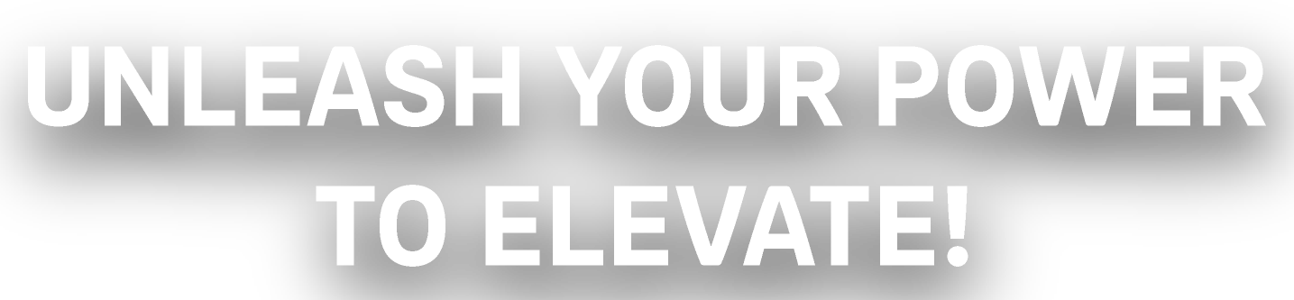 Unleash your power to ELEVATE!